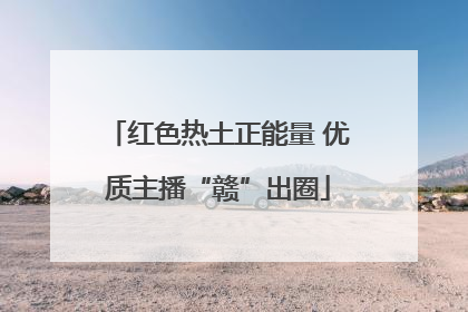 红色热土正能量 优质主播“赣”出圈