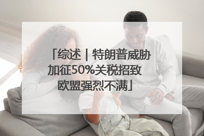 综述｜特朗普威胁加征50%关税招致欧盟强烈不满