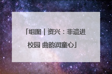 组图｜资兴：非遗进校园 曲韵润童心
