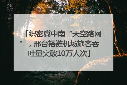 织密冀中南“天空路网”，邢台褡裢机场旅客吞吐量突破10万人次