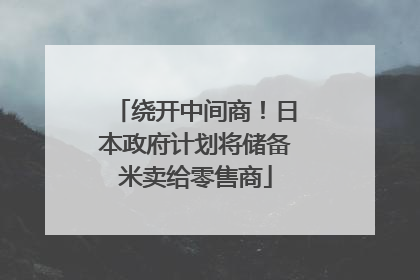 绕开中间商！日本政府计划将储备米卖给零售商