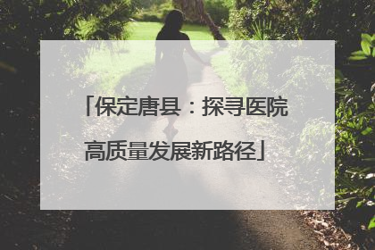 保定唐县：探寻医院高质量发展新路径