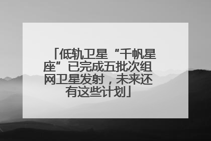 低轨卫星“千帆星座”已完成五批次组网卫星发射，未来还有这些计划