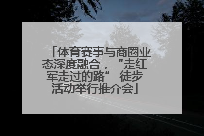 体育赛事与商圈业态深度融合，“走红军走过的路” 徒步活动举行推介会