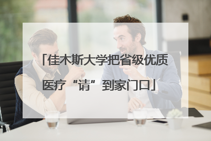 佳木斯大学把省级优质医疗“请”到家门口