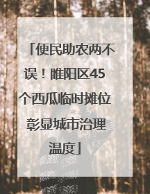 便民助农两不误！睢阳区45个西瓜临时摊位 彰显城市治理温度