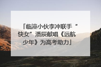 临潼小伙李冲联手“快女”潘辰献唱《远航少年》为高考助力