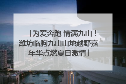 为爱奔跑 情满九山！潍坊临朐九山山地越野嘉年华点燃夏日激情