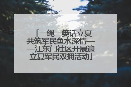 一绳一篓话立夏 共筑军民鱼水深情——江东门社区开展迎立夏军民双拥活动