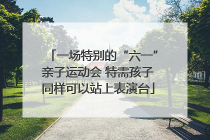 一场特别的“六一”亲子运动会 特需孩子同样可以站上表演台