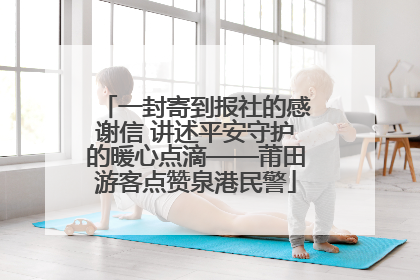 一封寄到报社的感谢信 讲述平安守护的暖心点滴——莆田游客点赞泉港民警