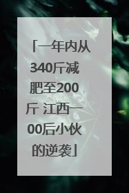 一年内从340斤减肥至200斤 江西一00后小伙的逆袭