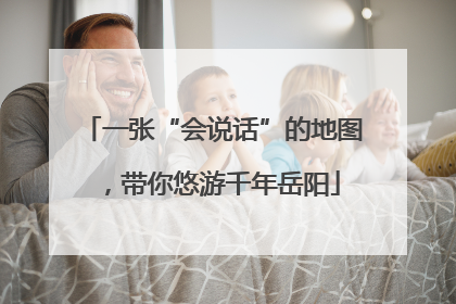 一张“会说话”的地图，带你悠游千年岳阳