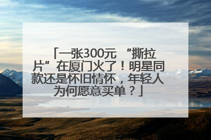 一张300元 “撕拉片”在厦门火了！明星同款还是怀旧情怀，年轻人为何愿意买单？
