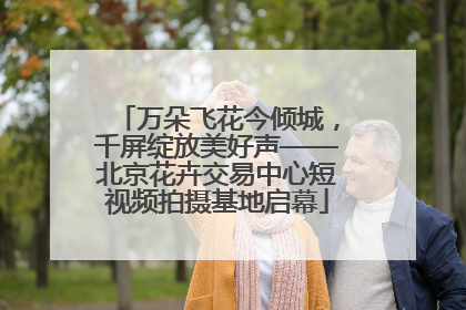 万朵飞花今倾城，千屏绽放美好声——北京花卉交易中心短视频拍摄基地启幕