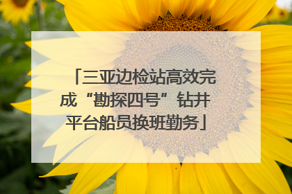三亚边检站高效完成“勘探四号”钻井平台船员换班勤务