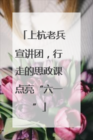上杭老兵宣讲团，行走的思政课点亮“六一”