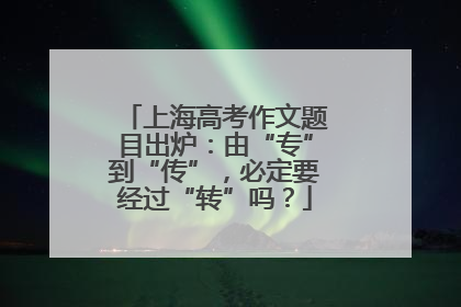 上海高考作文题目出炉：由“专”到“传”，必定要经过“转”吗？