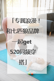 专属浪漫！和七匹狼品牌一起get 520同频穿搭