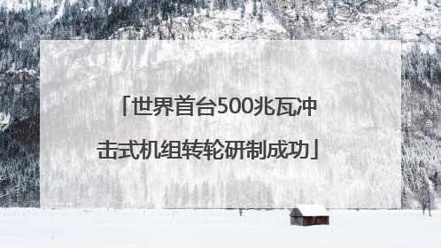 世界首台500兆瓦冲击式机组转轮研制成功