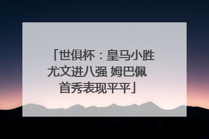 世俱杯：皇马小胜尤文进八强 姆巴佩首秀表现平平