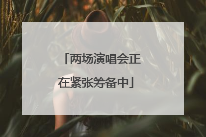 两场演唱会正在紧张筹备中