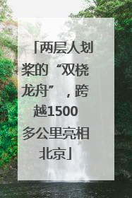 两层人划桨的“双桡龙舟”，跨越1500多公里亮相北京