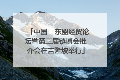 中国—东盟经贸论坛暨第三届链博会推介会在吉隆坡举行