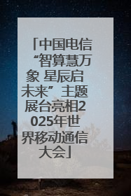 中国电信“智算慧万象 星辰启未来”主题展台亮相2025年世界移动通信大会
