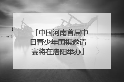 中国河南首届中日青少年围棋邀请赛将在洛阳举办