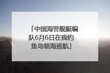中国海警舰艇编队6月6日在我钓鱼岛领海巡航