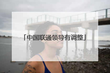中国联通领导有调整