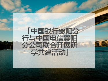 中国银行襄阳分行与中国电信襄阳分公司联合开展研学共建活动
