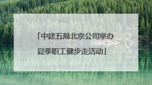 中建五局北京公司举办夏季职工健步走活动
