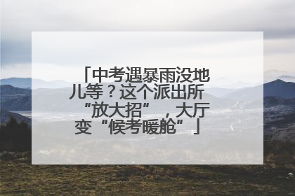 中考遇暴雨没地儿等？这个派出所“放大招”，大厅变“候考暖舱”