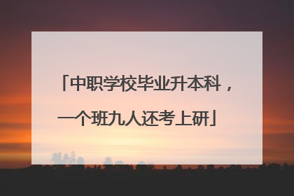 中职学校毕业升本科，一个班九人还考上研