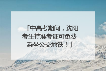 中高考期间，沈阳考生持准考证可免费乘坐公交地铁！