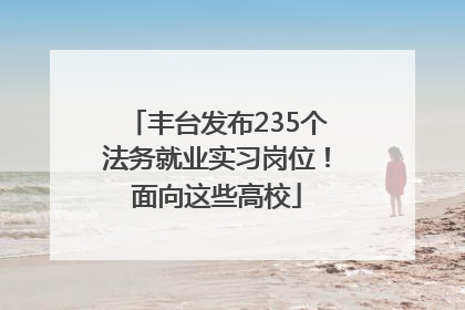 丰台发布235个法务就业实习岗位！面向这些高校