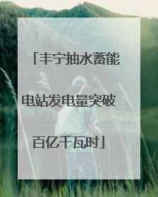 丰宁抽水蓄能电站发电量突破百亿千瓦时