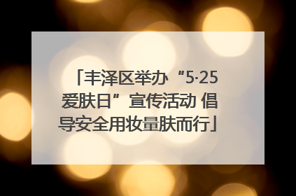 丰泽区举办“5·25 爱肤日”宣传活动 倡导安全用妆量肤而行