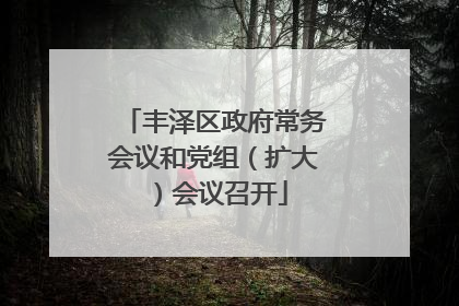 丰泽区政府常务会议和党组（扩大）会议召开