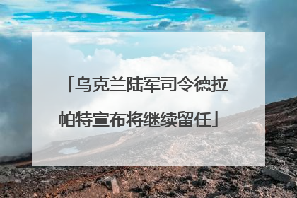 乌克兰陆军司令德拉帕特宣布将继续留任