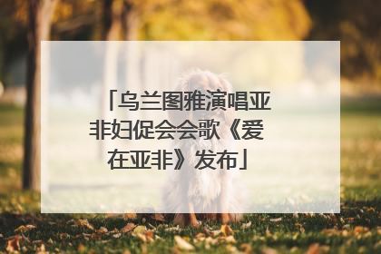 乌兰图雅演唱亚非妇促会会歌《爱在亚非》发布
