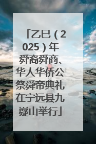 乙巳（2025）年舜裔舜商、华人华侨公祭舜帝典礼在宁远县九嶷山举行