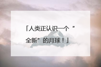 人类正认识一个“全新”的月球！