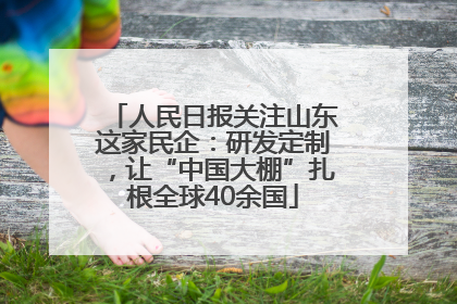 人民日报关注山东这家民企：研发定制，让“中国大棚”扎根全球40余国