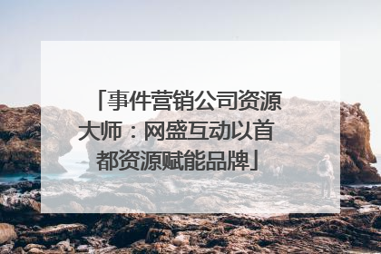 事件营销公司资源大师：网盛互动以首都资源赋能品牌