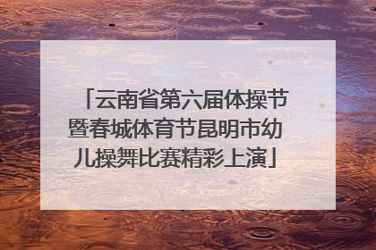 云南省第六届体操节暨春城体育节昆明市幼儿操舞比赛精彩上演