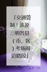 交通管制！涉及三明各县（市、区）考场周边路段