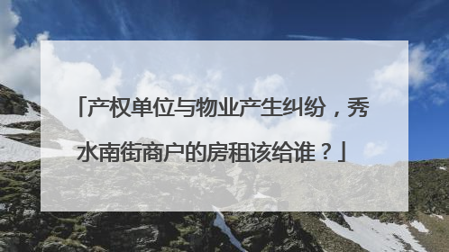 产权单位与物业产生纠纷，秀水南街商户的房租该给谁？